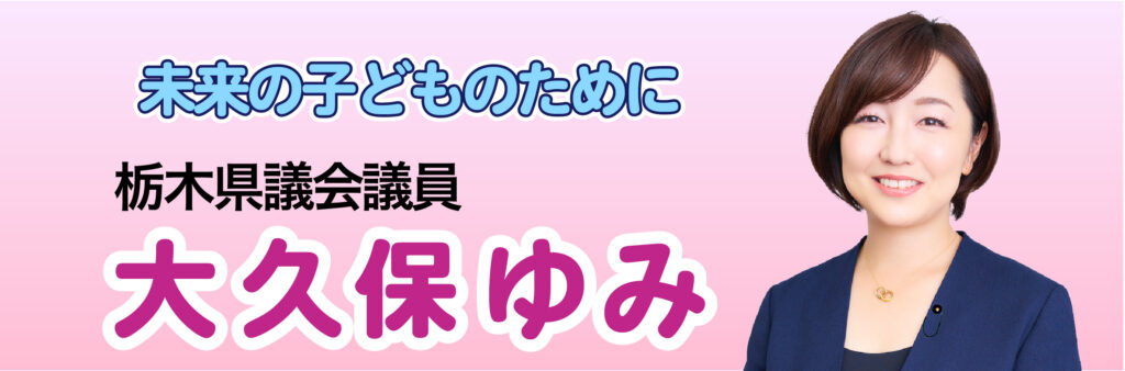 栃木県議会議員 大久保ゆみ | 未来の子どものために